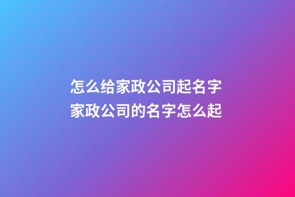 怎么给家政公司起名字 家政公司的名字怎么起-第1张-公司起名-玄机派